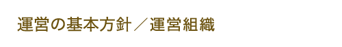 運営の基本方針 / 運営組織